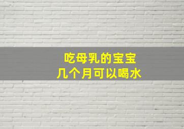 吃母乳的宝宝几个月可以喝水