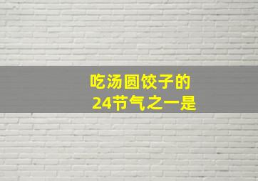 吃汤圆饺子的24节气之一是