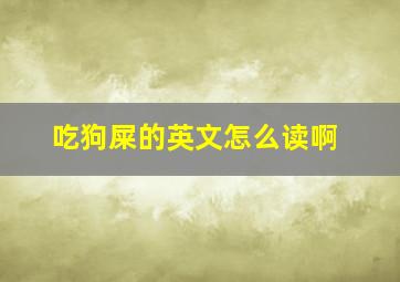 吃狗屎的英文怎么读啊