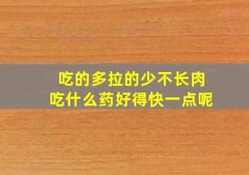 吃的多拉的少不长肉吃什么药好得快一点呢