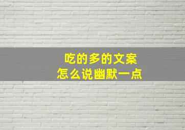 吃的多的文案怎么说幽默一点