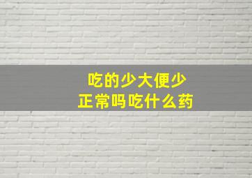 吃的少大便少正常吗吃什么药