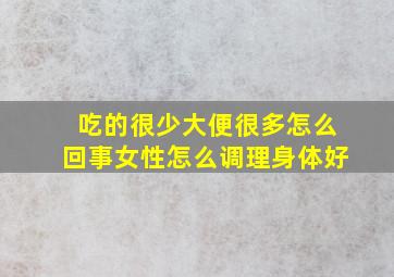 吃的很少大便很多怎么回事女性怎么调理身体好