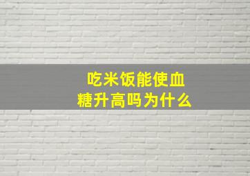 吃米饭能使血糖升高吗为什么