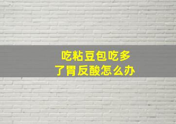 吃粘豆包吃多了胃反酸怎么办