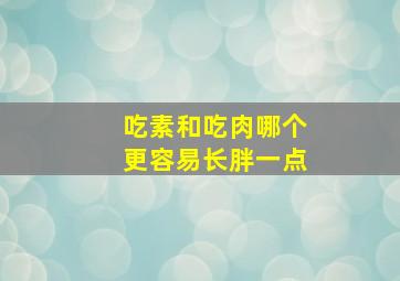 吃素和吃肉哪个更容易长胖一点