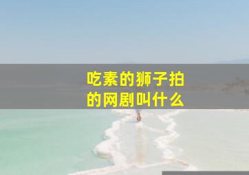 吃素的狮子拍的网剧叫什么