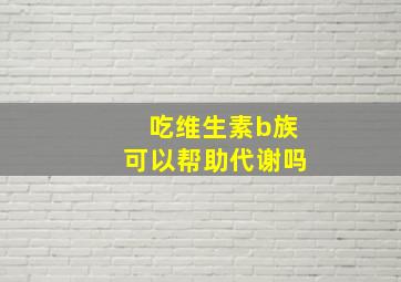 吃维生素b族可以帮助代谢吗