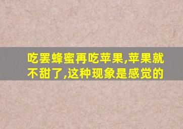 吃罢蜂蜜再吃苹果,苹果就不甜了,这种现象是感觉的