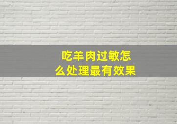 吃羊肉过敏怎么处理最有效果