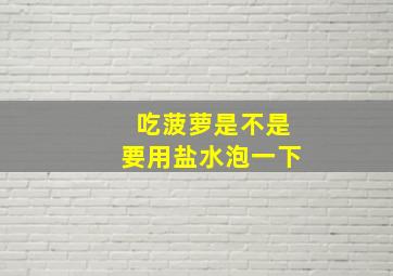 吃菠萝是不是要用盐水泡一下