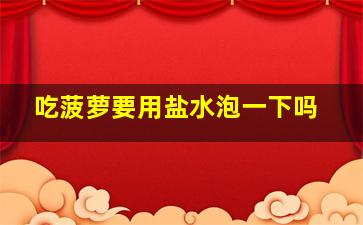 吃菠萝要用盐水泡一下吗