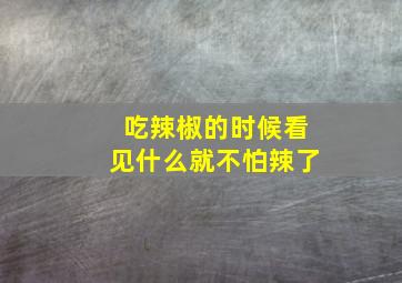 吃辣椒的时候看见什么就不怕辣了