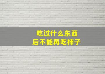 吃过什么东西后不能再吃柿子