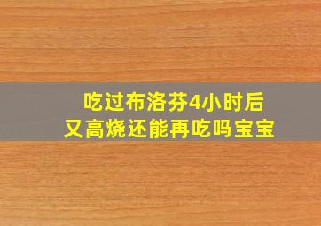 吃过布洛芬4小时后又高烧还能再吃吗宝宝