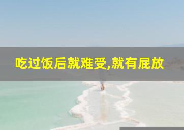 吃过饭后就难受,就有屁放