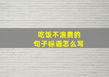 吃饭不浪费的句子标语怎么写