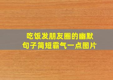 吃饭发朋友圈的幽默句子简短霸气一点图片