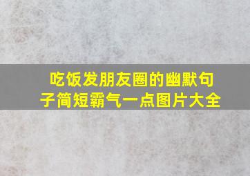 吃饭发朋友圈的幽默句子简短霸气一点图片大全