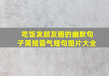 吃饭发朋友圈的幽默句子简短霸气短句图片大全