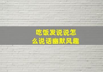 吃饭发说说怎么说话幽默风趣