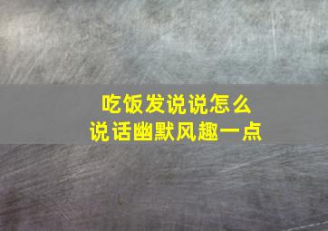 吃饭发说说怎么说话幽默风趣一点