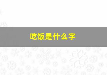 吃饭是什么字