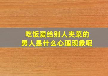 吃饭爱给别人夹菜的男人是什么心理现象呢