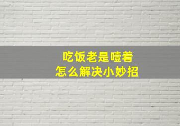 吃饭老是噎着怎么解决小妙招