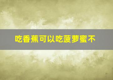 吃香蕉可以吃菠萝蜜不