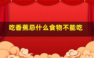 吃香蕉忌什么食物不能吃