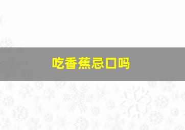 吃香蕉忌口吗