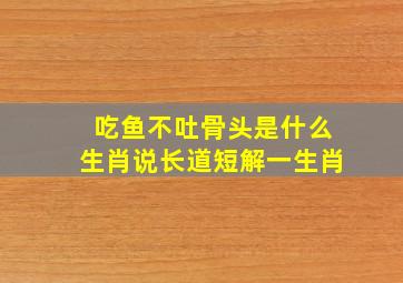 吃鱼不吐骨头是什么生肖说长道短解一生肖