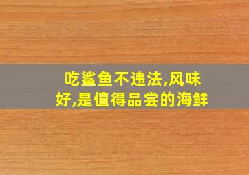 吃鲨鱼不违法,风味好,是值得品尝的海鲜