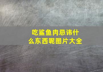 吃鲨鱼肉忌讳什么东西呢图片大全