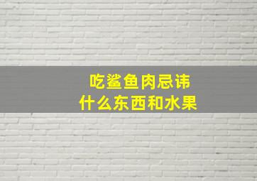 吃鲨鱼肉忌讳什么东西和水果