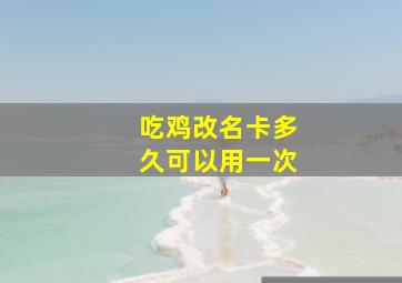 吃鸡改名卡多久可以用一次