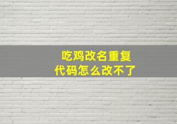 吃鸡改名重复代码怎么改不了