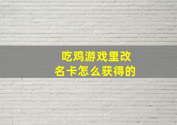 吃鸡游戏里改名卡怎么获得的