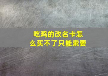 吃鸡的改名卡怎么买不了只能索要