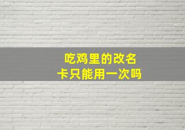 吃鸡里的改名卡只能用一次吗