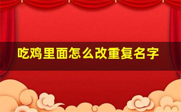 吃鸡里面怎么改重复名字