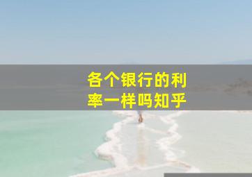 各个银行的利率一样吗知乎