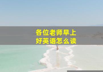 各位老师早上好英语怎么读