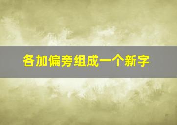 各加偏旁组成一个新字