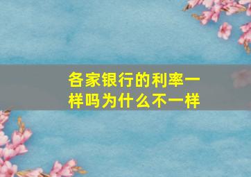 各家银行的利率一样吗为什么不一样