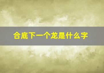 合底下一个龙是什么字