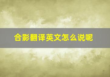 合影翻译英文怎么说呢