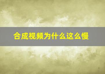 合成视频为什么这么慢