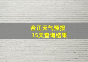 合江天气预报15天查询结果